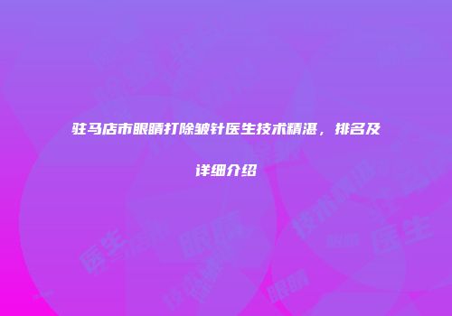 驻马店市眼睛打除皱针医生技术精湛，排名及详细介绍