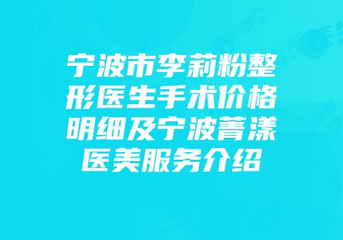 宁波市李莉粉整形医生手术价格明细及宁波菁漾医美服务介绍