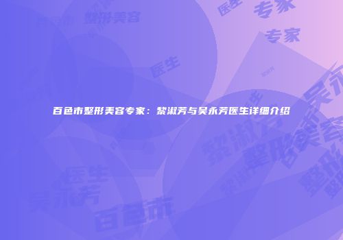 百色市整形美容专家：黎淑芳与吴永芳医生详细介绍