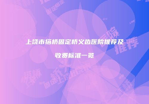 上饶市搭桥固定桥义齿医院推荐及收费标准一览
