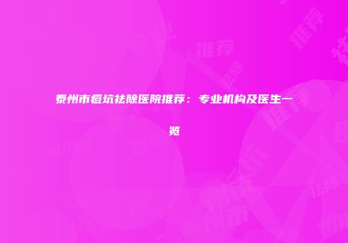 泰州市痘坑祛除医院推荐：专业机构及医生一览