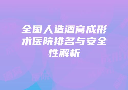 全国人造酒窝成形术医院排名与安全性解析