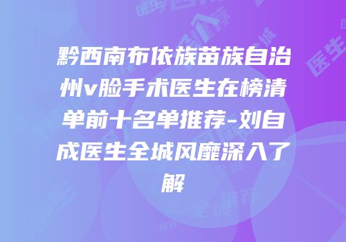 黔西南布依族苗族自治州v脸手术医生在榜清单前十名单推荐-刘自成医生全城风靡深入了解