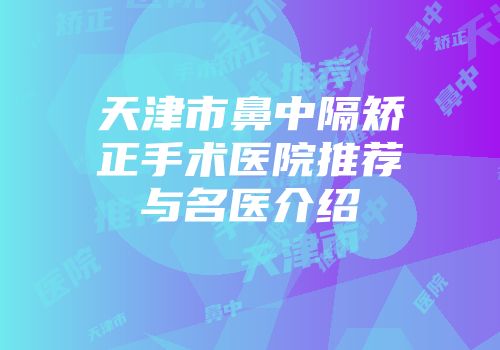 天津市鼻中隔矫正手术医院推荐与名医介绍