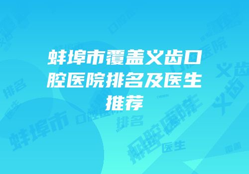 蚌埠市覆盖义齿口腔医院排名及医生推荐