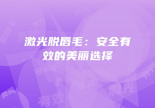 激光脱唇毛：安全有效的美丽选择