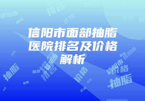 信阳市面部抽脂医院排名及价格解析