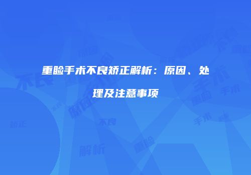 重睑手术不良矫正解析：原因、处理及注意事项