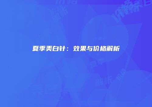 夏季美白针：效果与价格解析