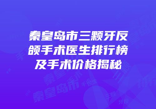 秦皇岛市三颗牙反颌手术医生排行榜及手术价格揭秘