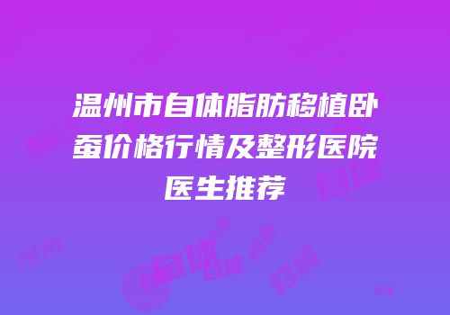 温州市自体脂肪移植卧蚕价格行情及整形医院医生推荐