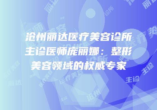 沧州丽达医疗美容诊所主诊医师庞丽娜：整形美容领域的权威专家