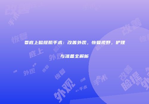 娄底上睑提肌手术：改善外观，恢复视野，护理与准备全解析