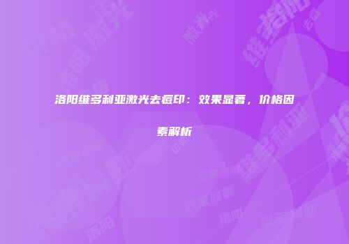 洛阳维多利亚激光去痘印：效果显著，价格因素解析