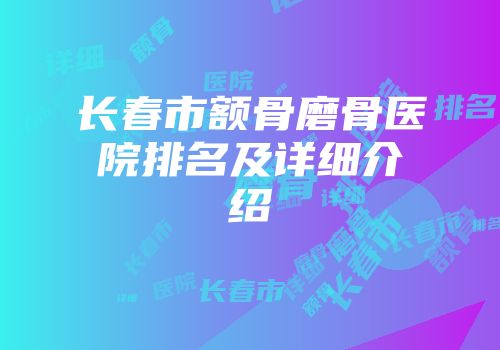 长春市额骨磨骨医院排名及详细介绍