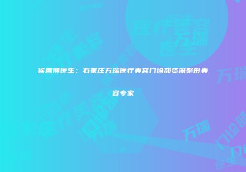 侯彦博医生：石家庄万瑞医疗美容门诊部资深整形美容专家