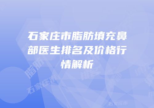 石家庄市脂肪填充鼻部医生排名及价格行情解析
