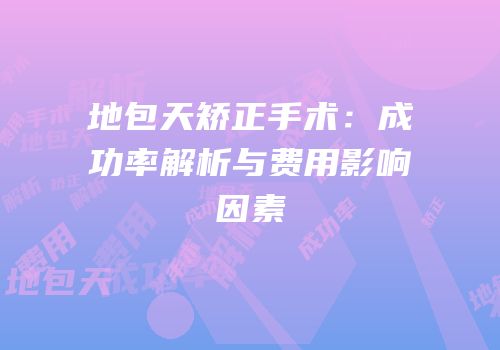 地包天矫正手术：成功率解析与费用影响因素