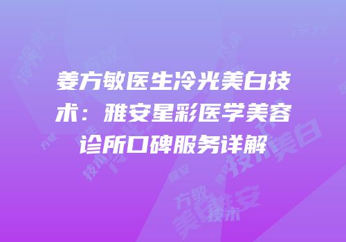 姜方敏医生冷光美白技术：雅安星彩医学美容诊所口碑服务详解