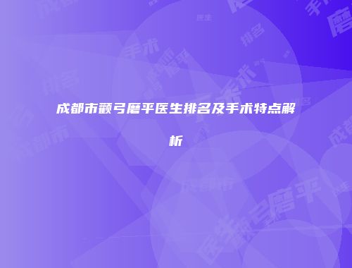 成都市颧弓磨平医生排名及手术特点解析