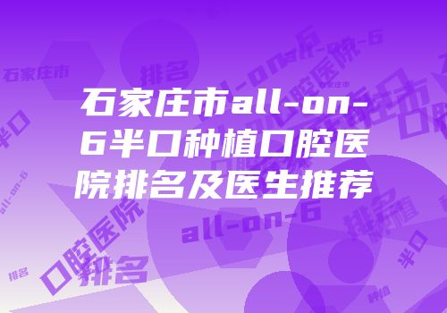 石家庄市all-on-6半口种植口腔医院排名及医生推荐
