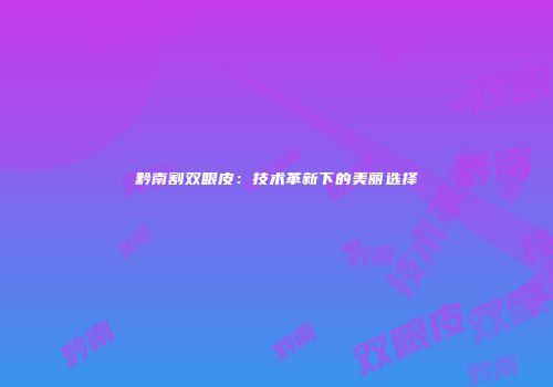 黔南割双眼皮：技术革新下的美丽选择