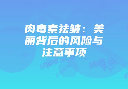 肉毒素祛皱：美丽背后的风险与注意事项