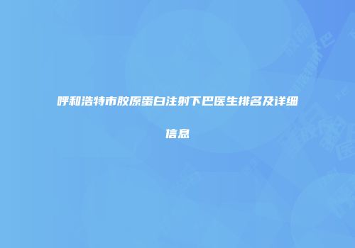 呼和浩特市胶原蛋白注射下巴医生排名及详细信息