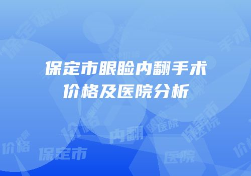 保定市眼睑内翻手术价格及医院分析