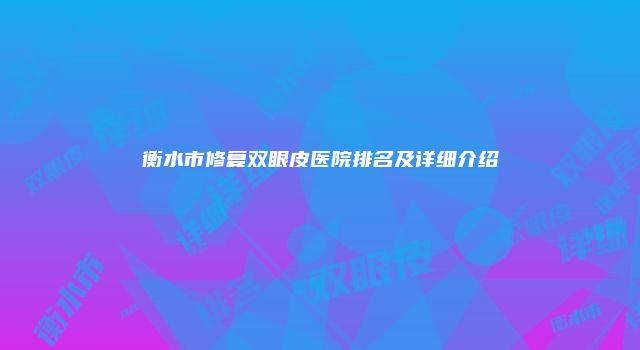 衡水市修复双眼皮医院排名及详细介绍