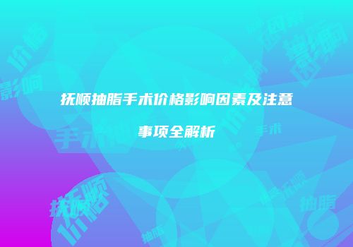 抚顺抽脂手术价格影响因素及注意事项全解析