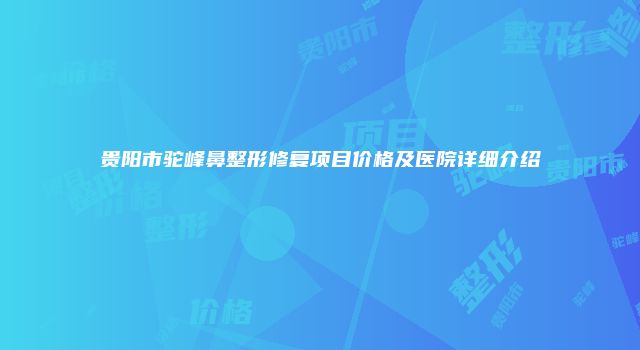 贵阳市驼峰鼻整形修复项目价格及医院详细介绍