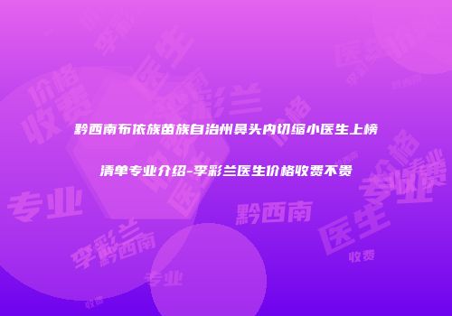 黔西南布依族苗族自治州鼻头内切缩小医生上榜清单专业介绍-李彩兰医生价格收费不贵
