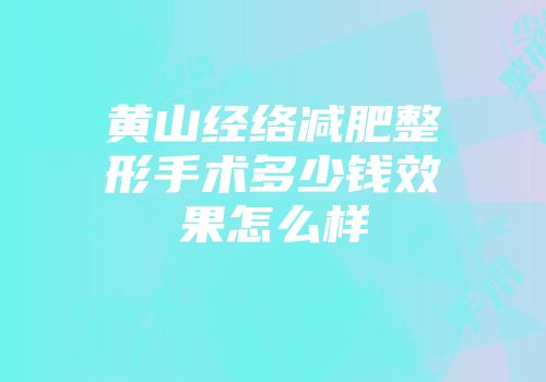 黄山经络减肥整形手术多少钱效果怎么样