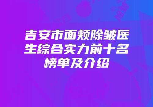 吉安市面颊除皱医生综合实力前十名榜单及介绍