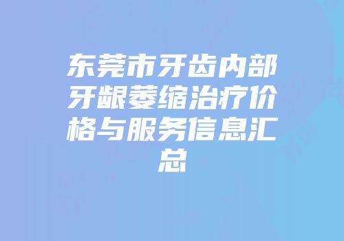 东莞市牙齿内部牙龈萎缩治疗价格与服务信息汇总