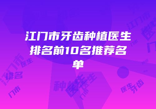 江门市牙齿种植医生排名前10名推荐名单