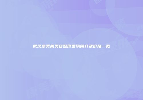 武汉康美莱美容整形医院简介及价格一览