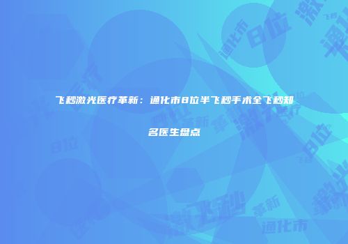 飞秒激光医疗革新：通化市8位半飞秒手术全飞秒知名医生盘点