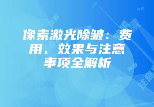 像素激光除皱：费用、效果与注意事项全解析