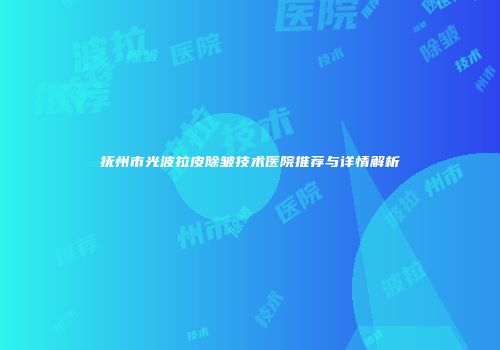 抚州市光波拉皮除皱技术医院推荐与详情解析