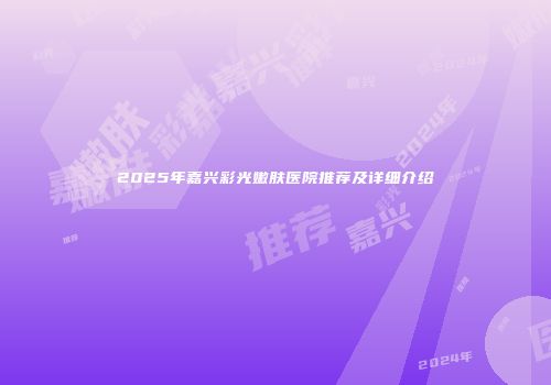 2025年嘉兴彩光嫩肤医院推荐及详细介绍