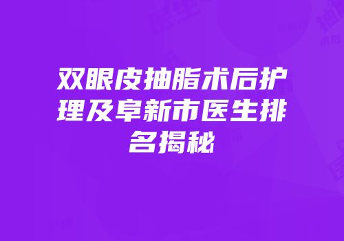 双眼皮抽脂术后护理及阜新市医生排名揭秘