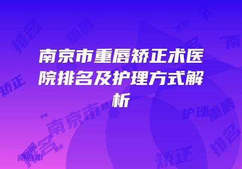 南京市重唇矫正术医院排名及护理方式解析