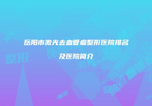 岳阳市激光去血管瘤整形医院排名及医院简介