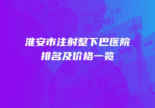 淮安市注射整下巴医院排名及价格一览