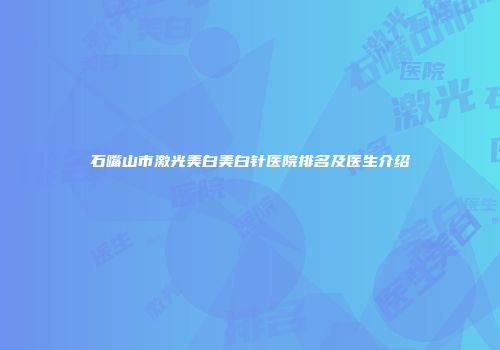 石嘴山市激光美白美白针医院排名及医生介绍