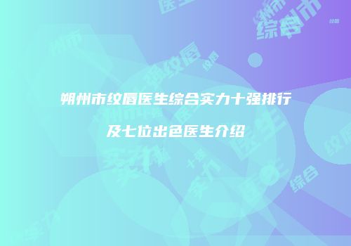 朔州市纹唇医生综合实力十强排行及七位出色医生介绍