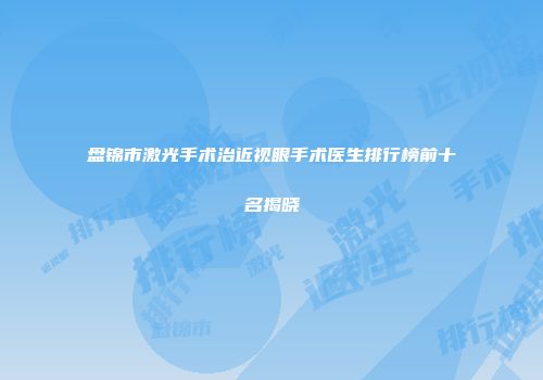盘锦市激光手术治近视眼手术医生排行榜前十名揭晓
