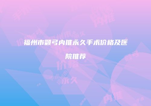 福州市颧弓内推永久手术价格及医院推荐